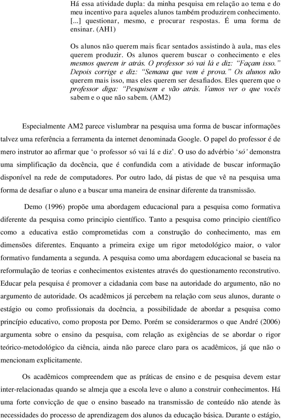 O professor só vai lá e diz: Façam isso. Depois corrige e diz: Semana que vem é prova. Os alunos não querem mais isso, mas eles querem ser desafiados.