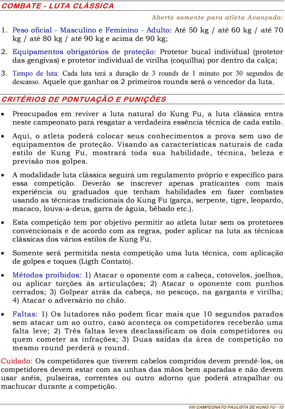 Tempo de luta: Cada luta terá a duração de 3 rounds de 1 minuto por 30 segundos de descanso. Aquele que ganhar os 2 primeiros rounds será o vencedor da luta.