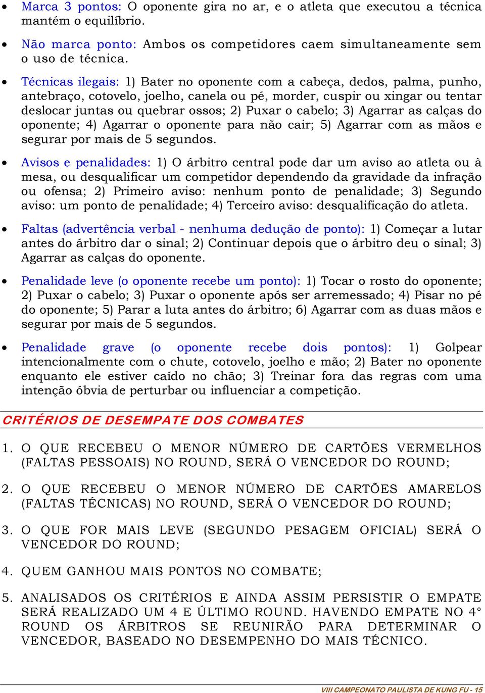 cabelo; 3) Agarrar as calças do oponente; 4) Agarrar o oponente para não cair; 5) Agarrar com as mãos e segurar por mais de 5 segundos.