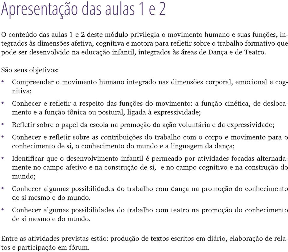 São seus objetivos: Compreender o movimento humano integrado nas dimensões corporal, emocional e cognitiva; Conhecer e refletir a respeito das funções do movimento: a função cinética, de deslocamento