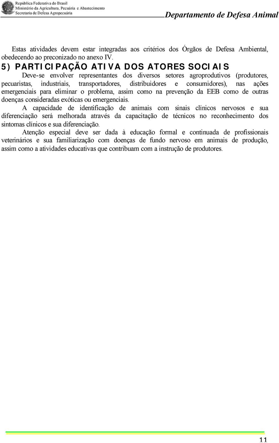 nas ações emergenciais para eliminar o problema, assim como na prevenção da EEB como de outras doenças consideradas exóticas ou emergenciais.