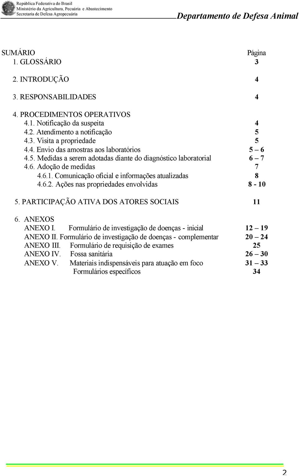 PARTICIPAÇÃO ATIVA DOS ATORES SOCIAIS 11 6. ANEXOS ANEXO I. Formulário de investigação de doenças - inicial 12 19 ANEXO II. Formulário de investigação de doenças - complementar 20 24 ANEXO III.