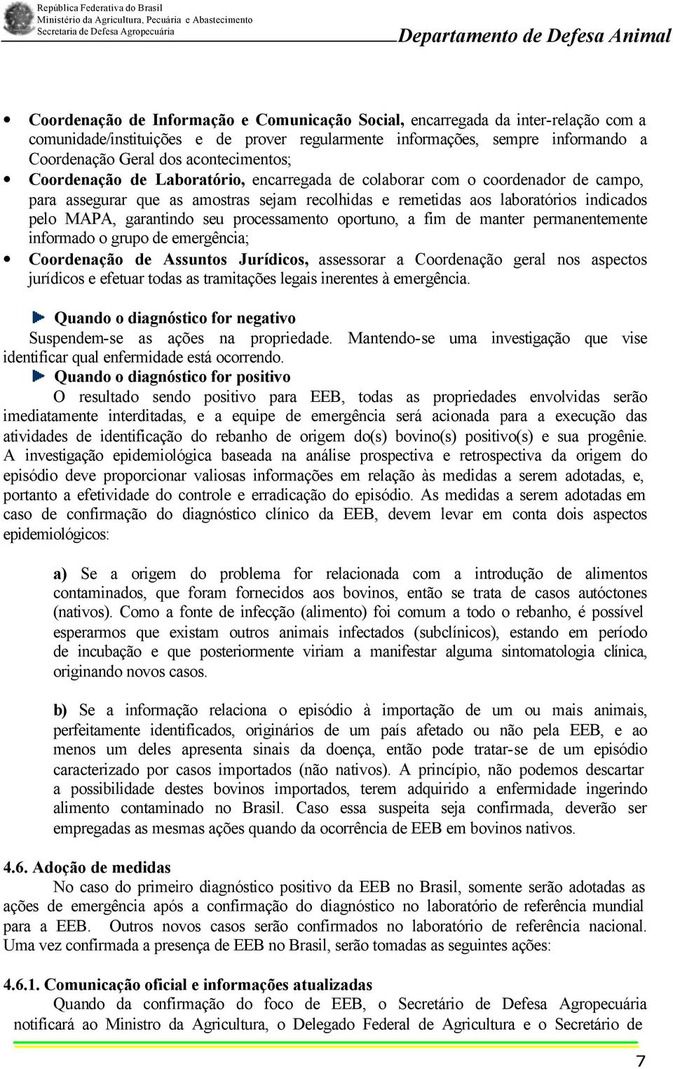 garantindo seu processamento oportuno, a fim de manter permanentemente informado o grupo de emergência; Coordenação de Assuntos Jurídicos, assessorar a Coordenação geral nos aspectos jurídicos e