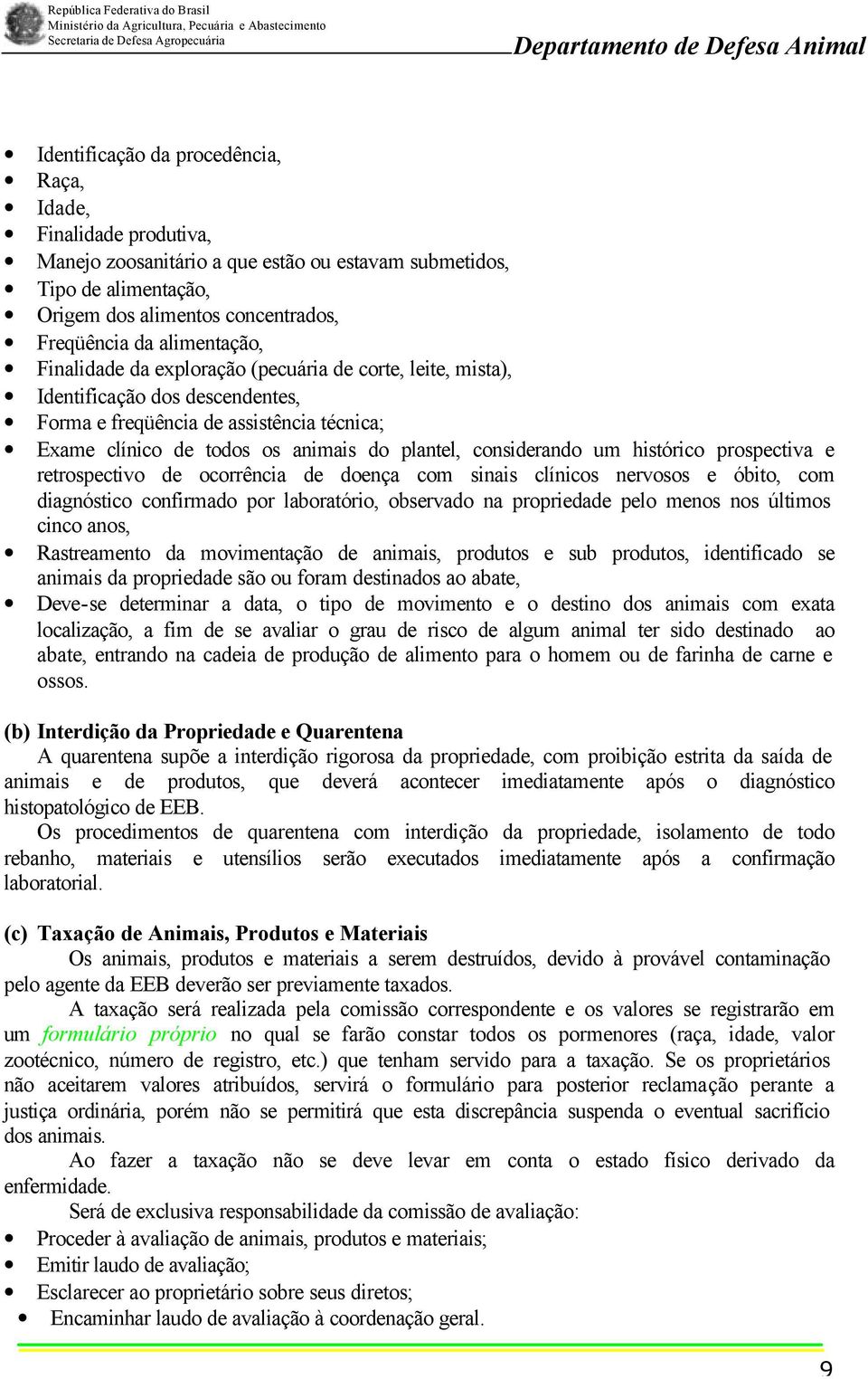 considerando um histórico prospectiva e retrospectivo de ocorrência de doença com sinais clínicos nervosos e óbito, com diagnóstico confirmado por laboratório, observado na propriedade pelo menos nos