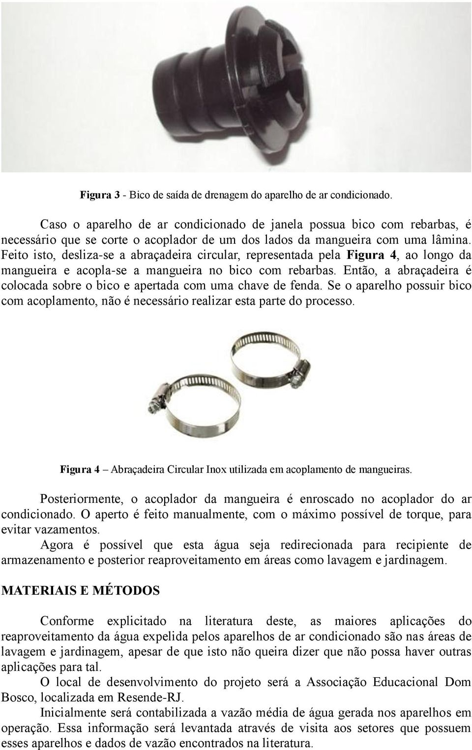 Feito isto, desliza-se a abraçadeira circular, representada pela Figura 4, ao longo da mangueira e acopla-se a mangueira no bico com rebarbas.