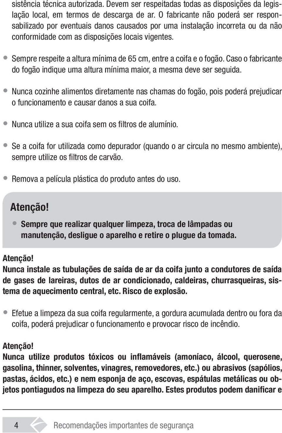 Sempre respeite a altura mínima de 65 cm, entre a coifa e o fogão. Caso o fabricante do fogão indique uma altura mínima maior, a mesma deve ser seguida.