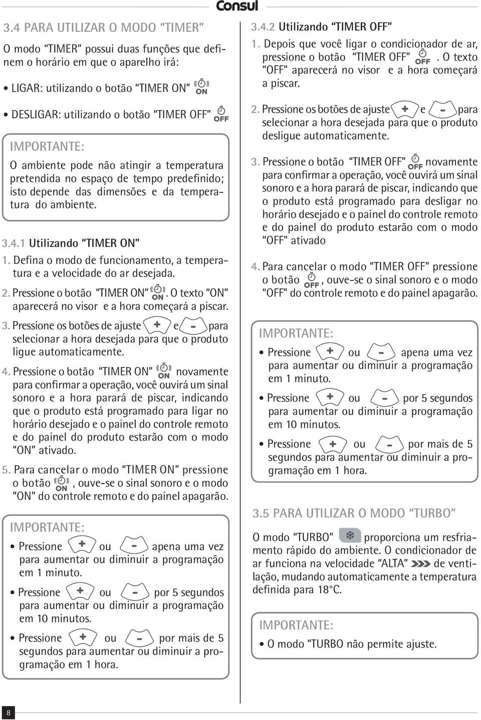 Defina o modo de funcionamento, a temperatura e a velocidade do ar desejada. 2. Pressione o botão TIMER ON. O texto ON aparecerá no visor e a hora começará a piscar. 3.