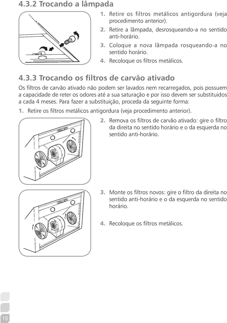 3 Trocando os filtros de carvão ativado Os filtros de carvão ativado não podem ser lavados nem recarregados, pois possuem a capacidade de reter os odores até a sua saturação e por isso devem ser