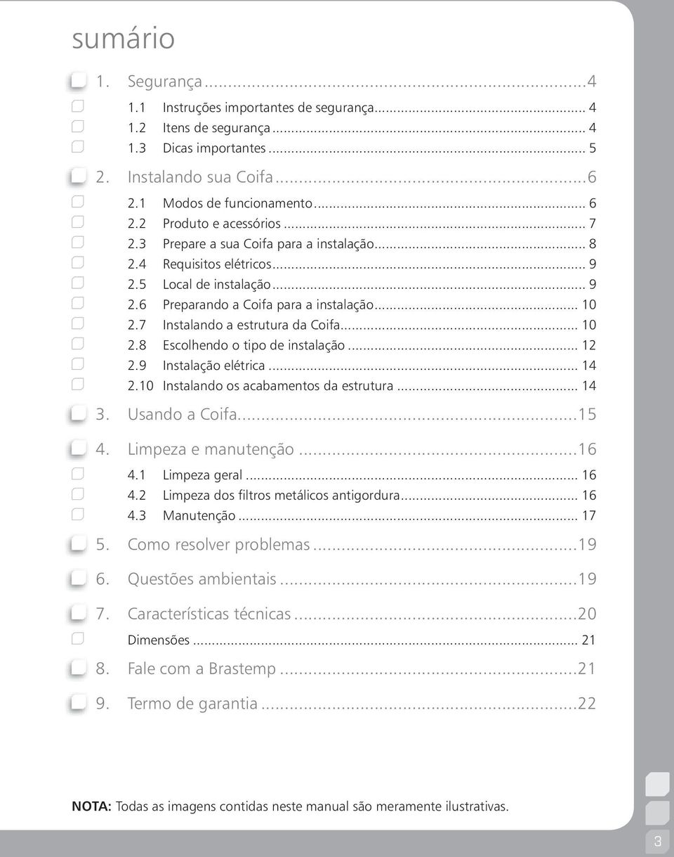 7 Instalando a estrutura da Coifa... 10 2.8 Escolhendo o tipo de instalação... 12 2.9 Instalação elétrica... 14 2.10 Instalando os acabamentos da estrutura... 14 3. Usando a Coifa...15 4.