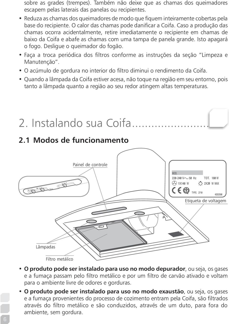 Caso a produção das chamas ocorra acidentalmente, retire imediatamente o recipiente em chamas de baixo da Coifa e abafe as chamas com uma tampa de panela grande. Isto apagará o fogo.