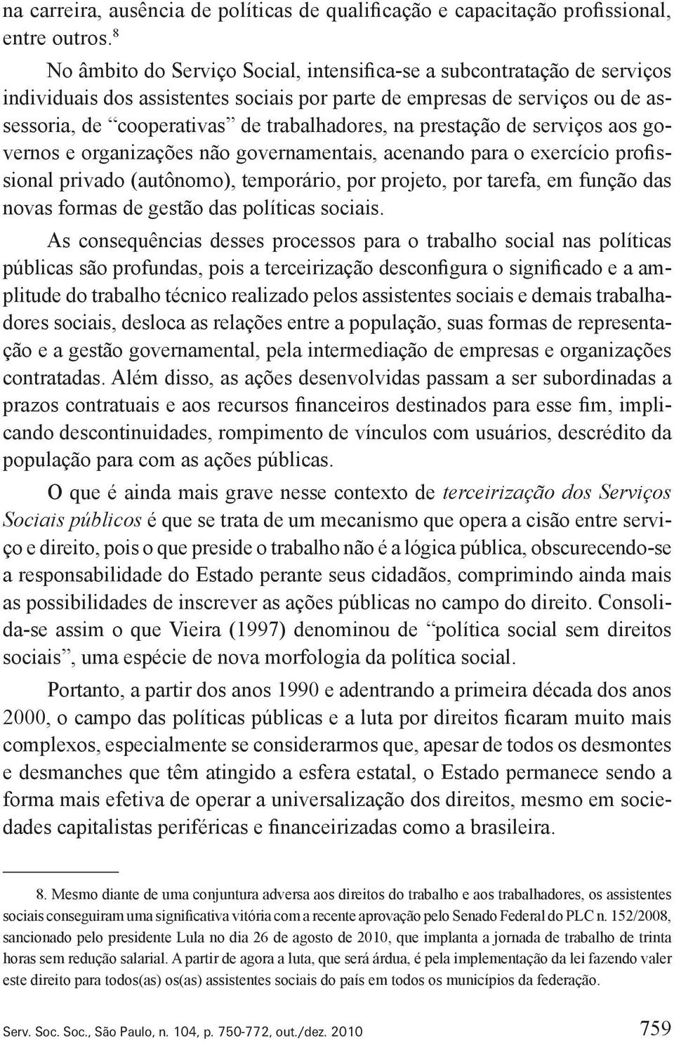 prestação de serviços aos governos e organizações não governamentais, acenando para o exercício profissional privado (autônomo), temporário, por projeto, por tarefa, em função das novas formas de