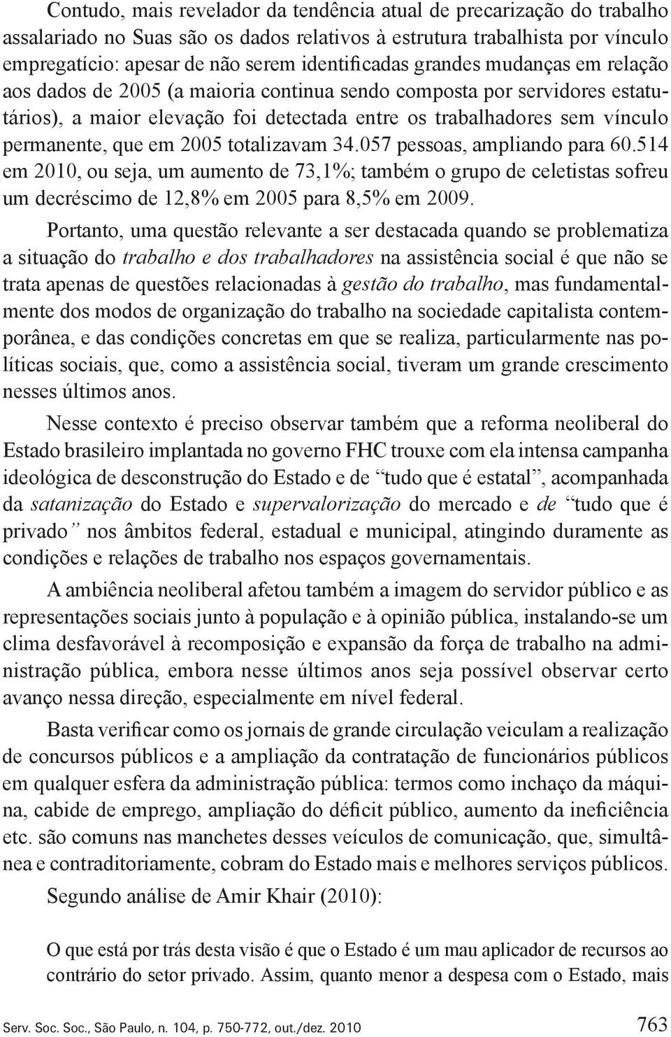 2005 totalizavam 34.057 pessoas, ampliando para 60.514 em 2010, ou seja, um aumento de 73,1%; também o grupo de celetistas sofreu um decréscimo de 12,8% em 2005 para 8,5% em 2009.