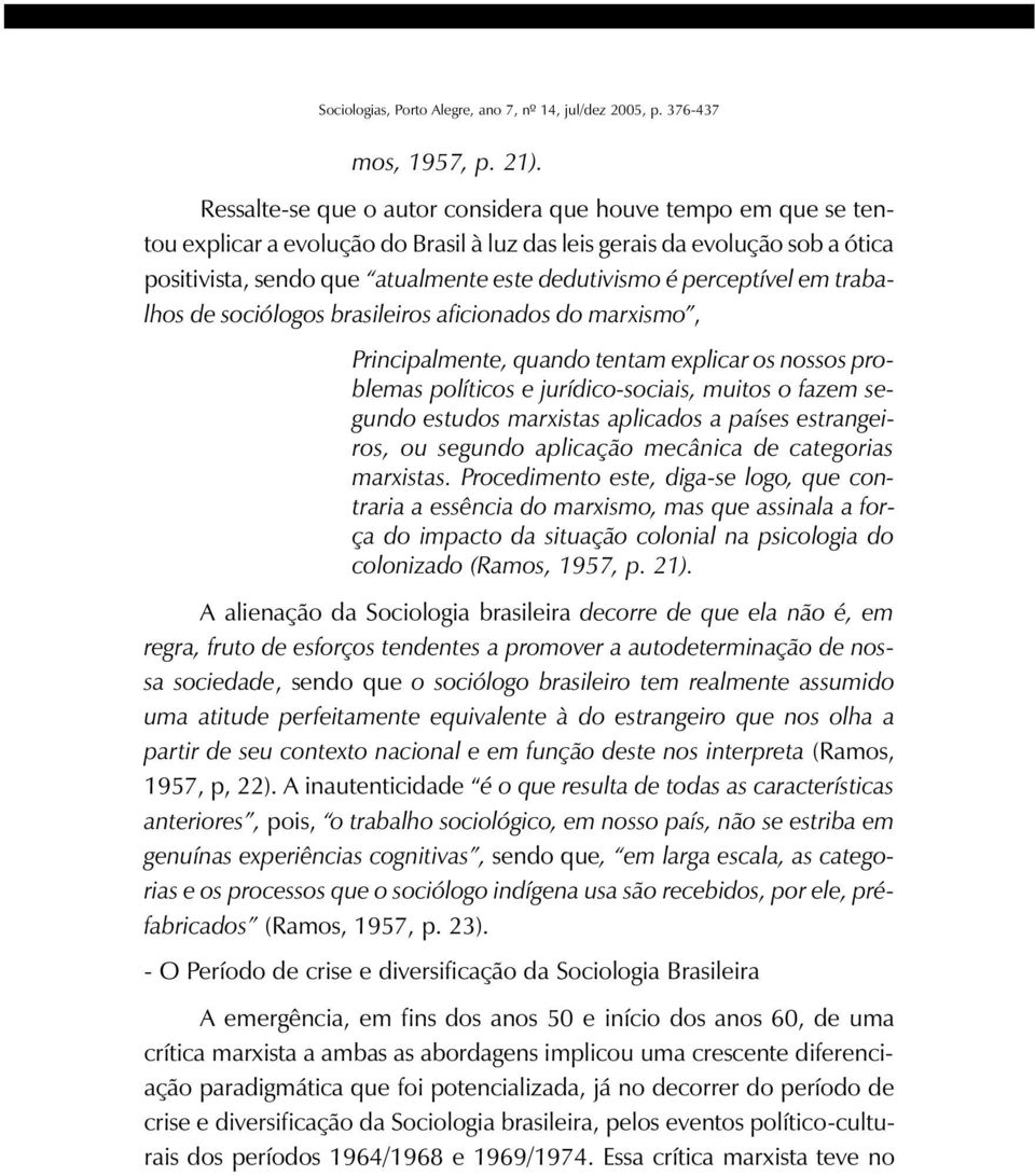 perceptível em trabalhos de sociólogos brasileiros aficionados do marxismo, Principalmente, quando tentam explicar os nossos problemas políticos e jurídico-sociais, muitos o fazem segundo estudos