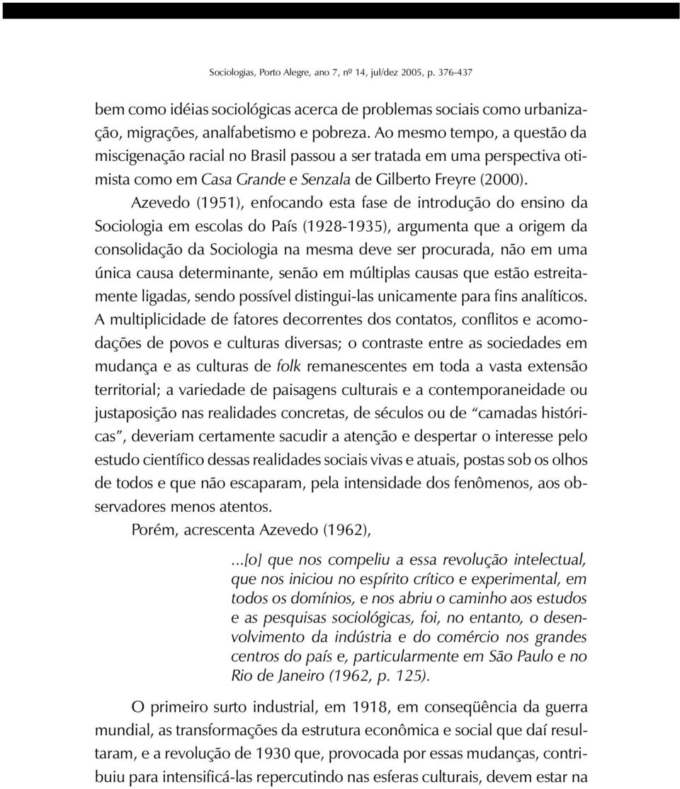 Azevedo (1951), enfocando esta fase de introdução do ensino da Sociologia em escolas do País (1928-1935), argumenta que a origem da consolidação da Sociologia na mesma deve ser procurada, não em uma