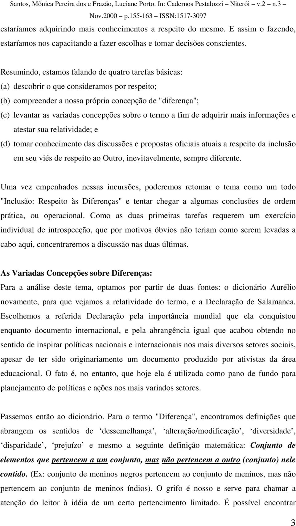 sobre o termo a fim de adquirir mais informações e atestar sua relatividade; e (d) tomar conhecimento das discussões e propostas oficiais atuais a respeito da inclusão em seu viés de respeito ao