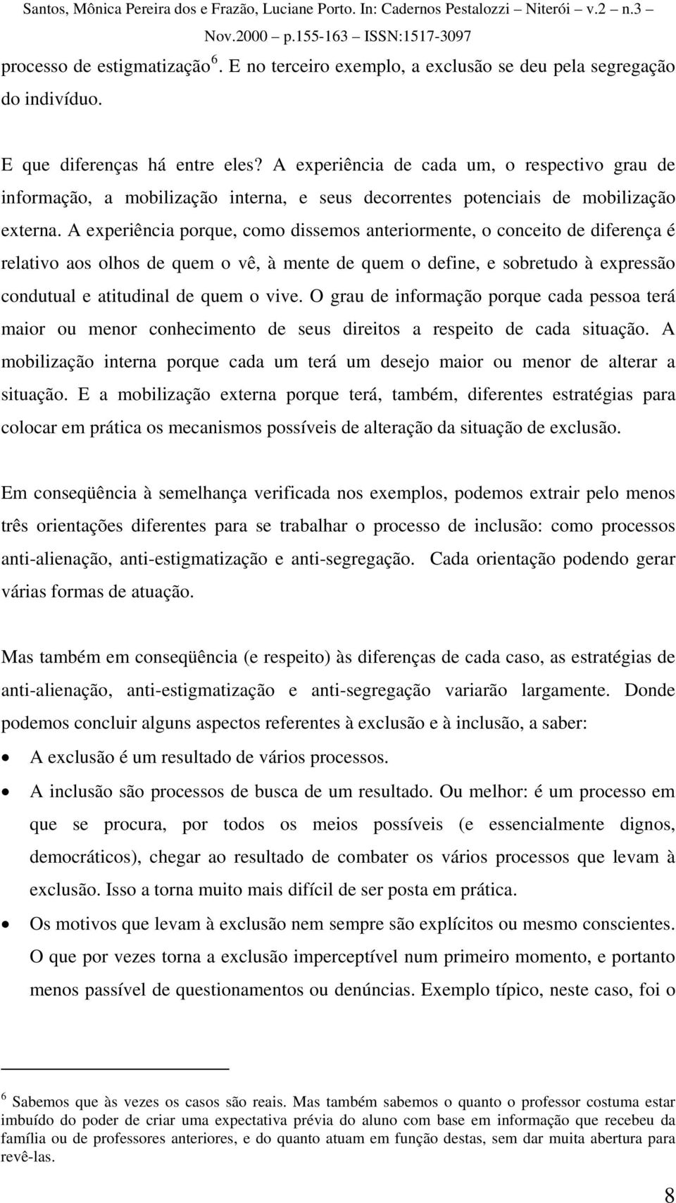 A experiência porque, como dissemos anteriormente, o conceito de diferença é relativo aos olhos de quem o vê, à mente de quem o define, e sobretudo à expressão condutual e atitudinal de quem o vive.