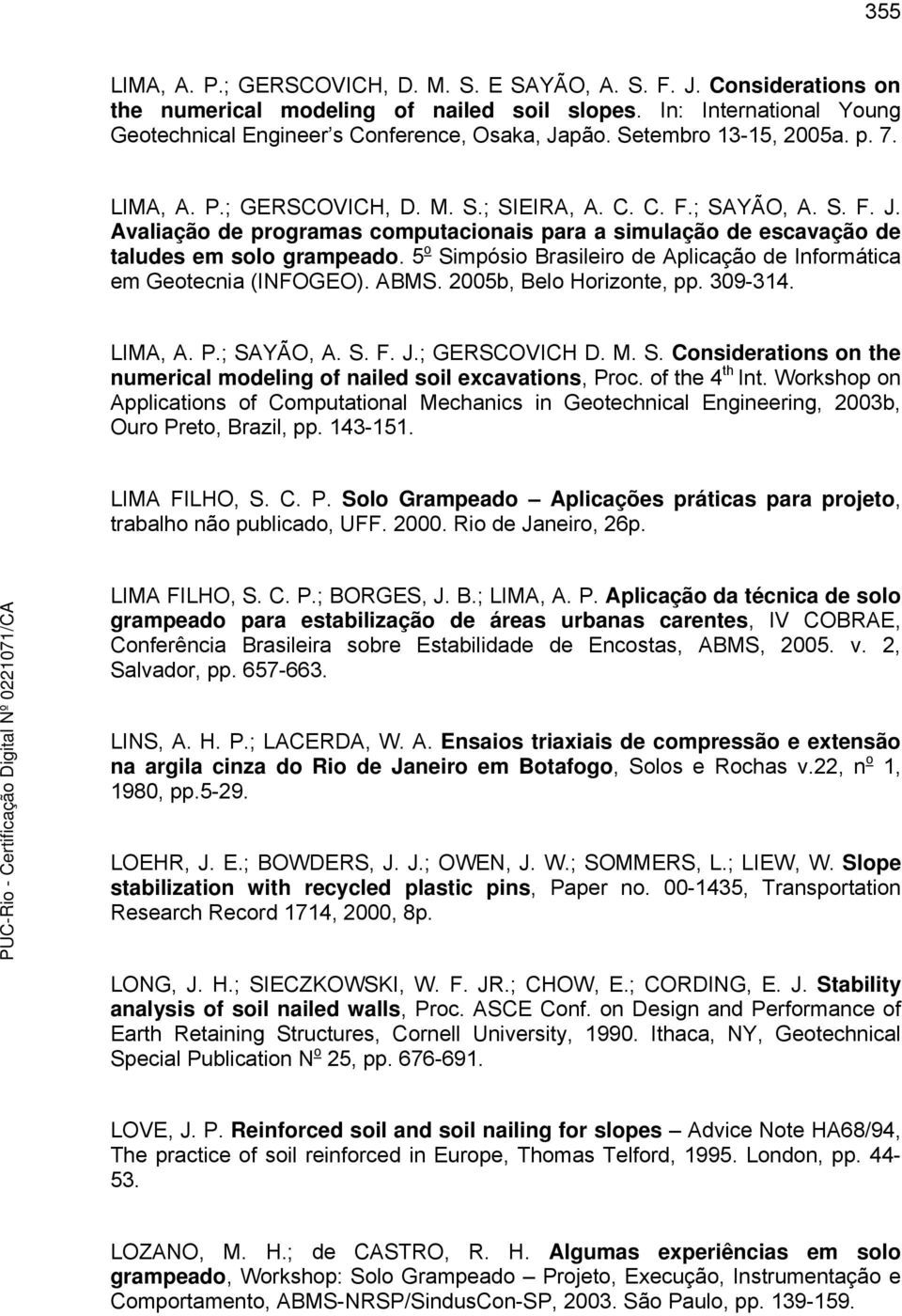 5 o Simpósio Brasileiro de Aplicação de Informática em Geotecnia (INFOGEO). ABMS. 25b, Belo Horizonte, pp. 39-314. LIMA, A. P.; SAYÃO, A. S. F. J.; GERSCOVICH D. M. S. Considerations on the numerical modeling of nailed soil excavations, Proc.