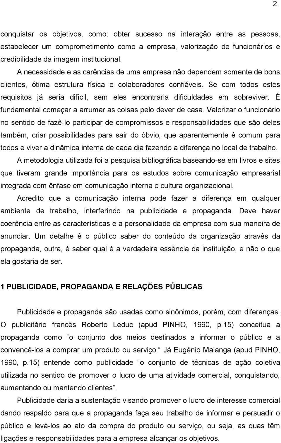 Se com todos estes requisitos já seria difícil, sem eles encontraria dificuldades em sobreviver. É fundamental começar a arrumar as coisas pelo dever de casa.