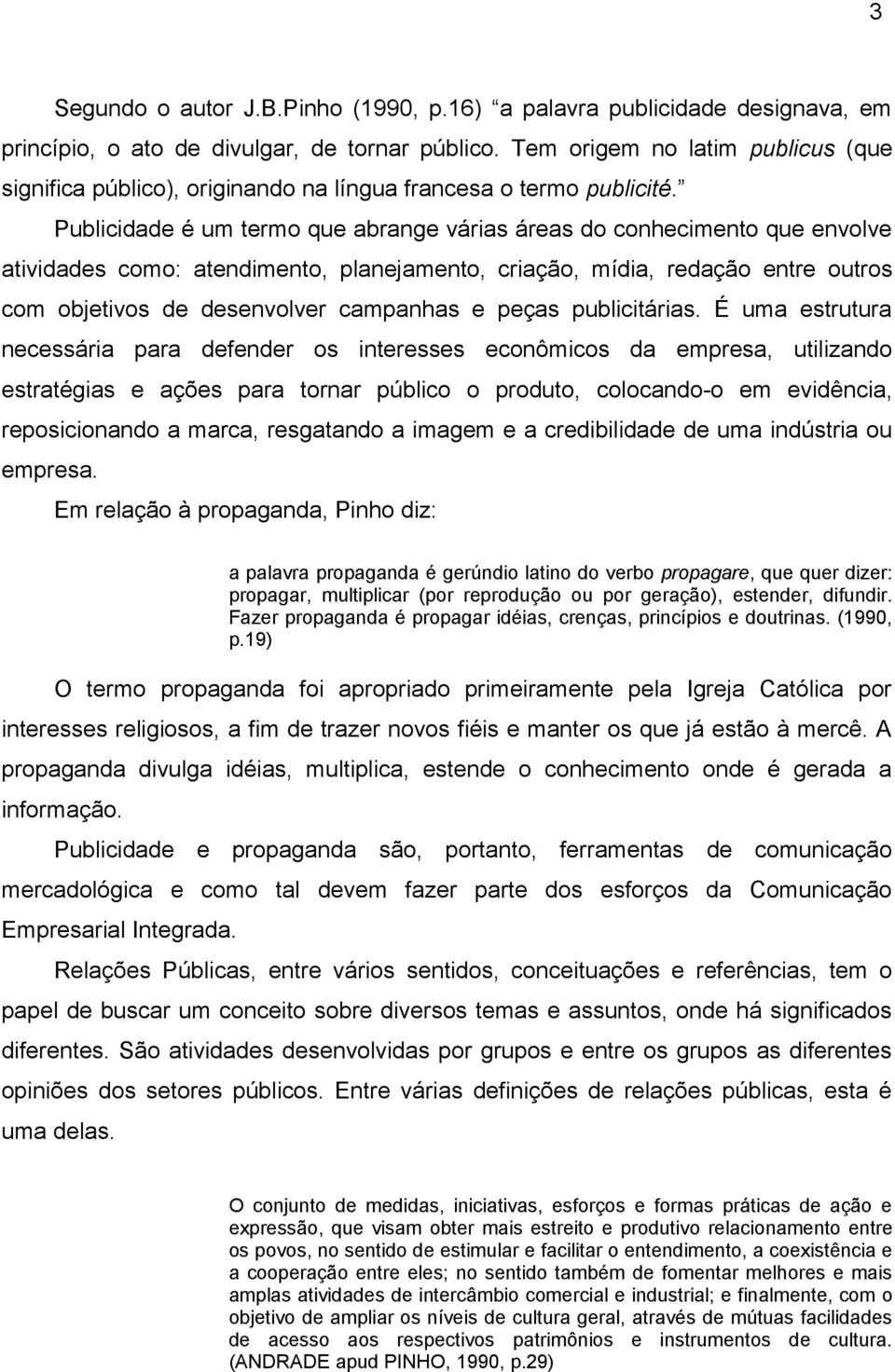 Publicidade é um termo que abrange várias áreas do conhecimento que envolve atividades como: atendimento, planejamento, criação, mídia, redação entre outros com objetivos de desenvolver campanhas e