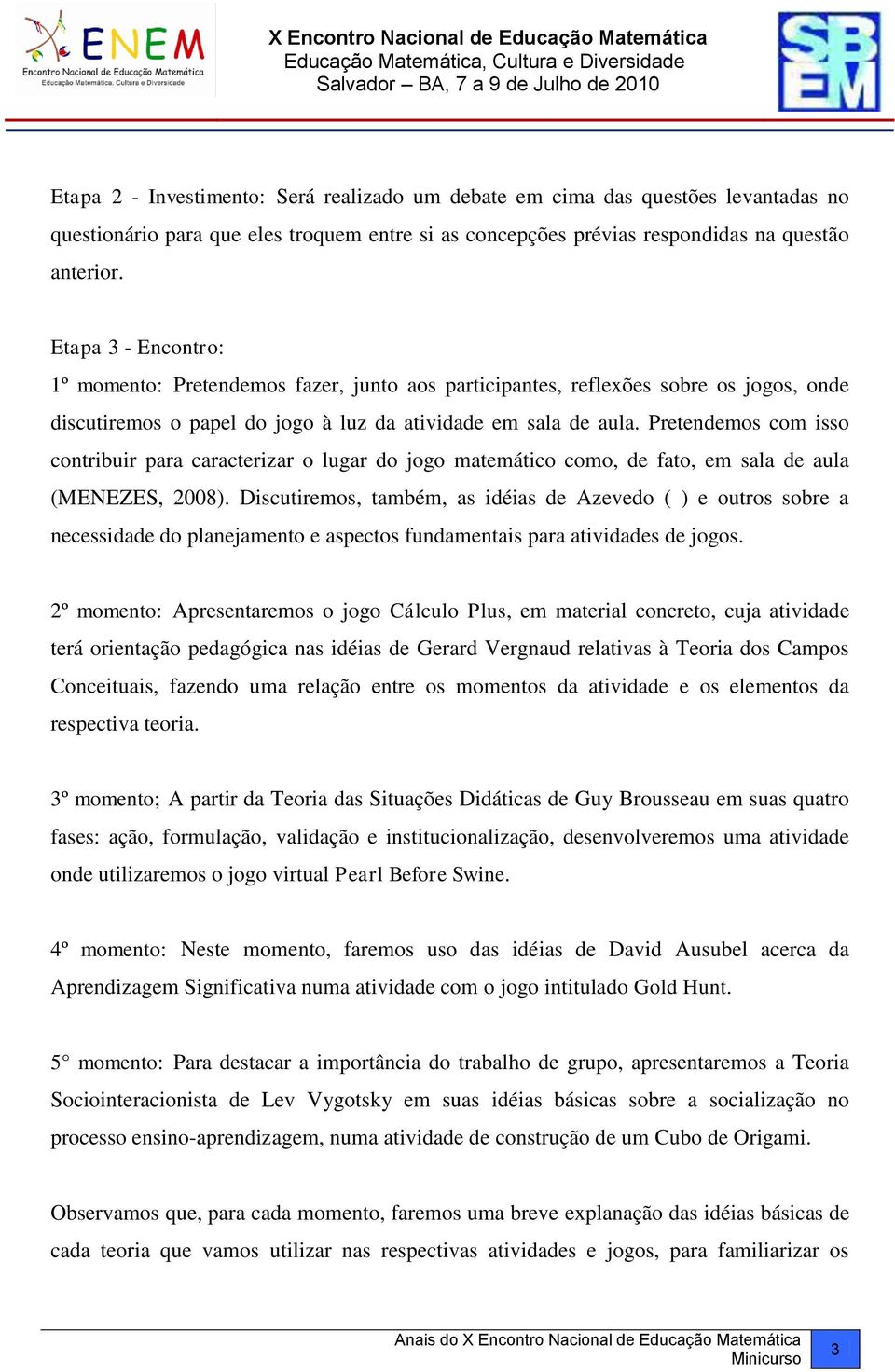 Pretendemos com isso contribuir para caracterizar o lugar do jogo matemático como, de fato, em sala de aula (MENEZES, 2008).