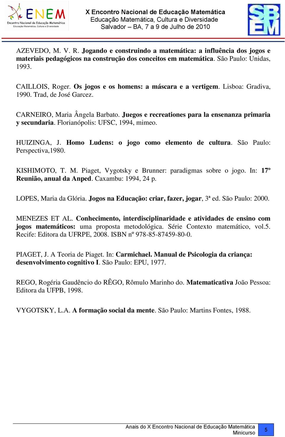 Florianópolis: UFSC, 1994, mimeo. HUIZINGA, J. Homo Ludens: o jogo como elemento de cultura. São Paulo: Perspectiva,1980. KISHIMOTO, T. M. Piaget, Vygotsky e Brunner: paradigmas sobre o jogo.