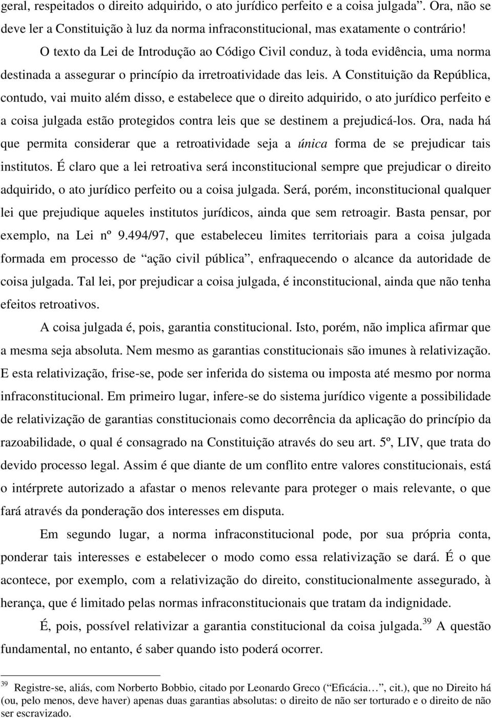 A Constituição da República, contudo, vai muito além disso, e estabelece que o direito adquirido, o ato jurídico perfeito e a coisa julgada estão protegidos contra leis que se destinem a