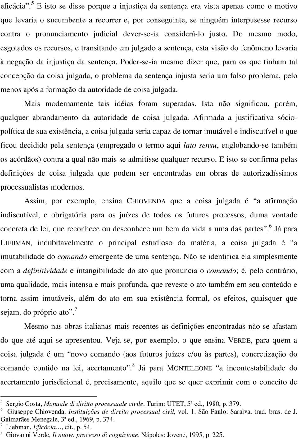 judicial dever-se-ia considerá-lo justo. Do mesmo modo, esgotados os recursos, e transitando em julgado a sentença, esta visão do fenômeno levaria à negação da injustiça da sentença.