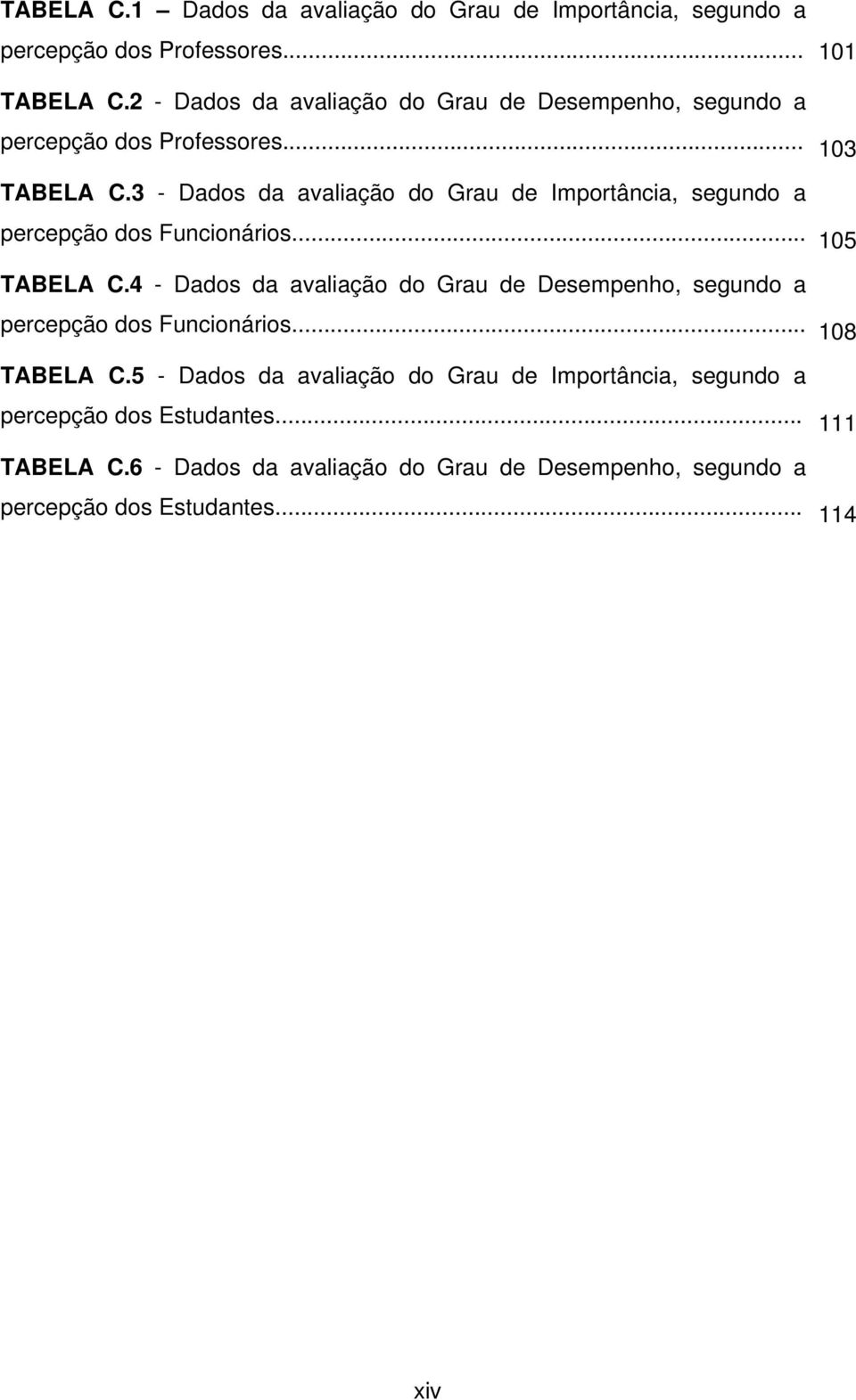 3 - Dados da avaliação do Grau de Importância, segundo a percepção dos Funcionários... 105 TABELA C.