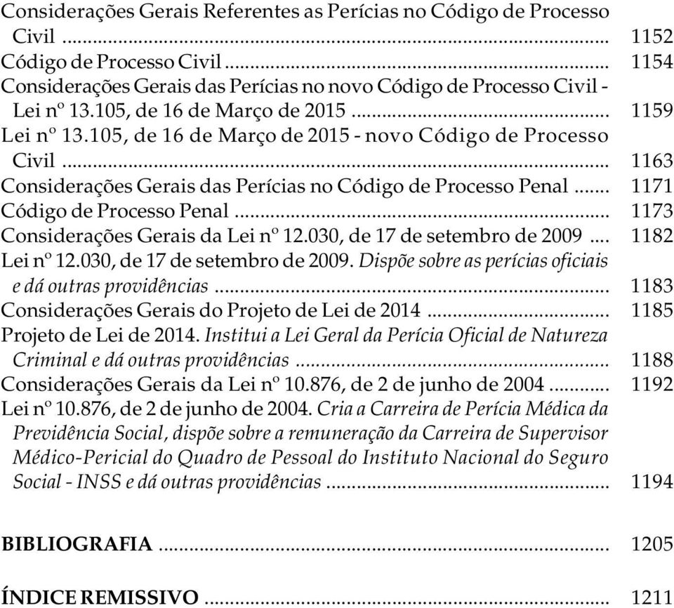 .. 1171 Código de Processo Penal... 1173 Considerações Gerais da Lei nº 12.030, de 17 de setembro de 2009... 1182 Lei nº 12.030, de 17 de setembro de 2009. Dispõe sobre as perícias oficiais e dá outras providências.