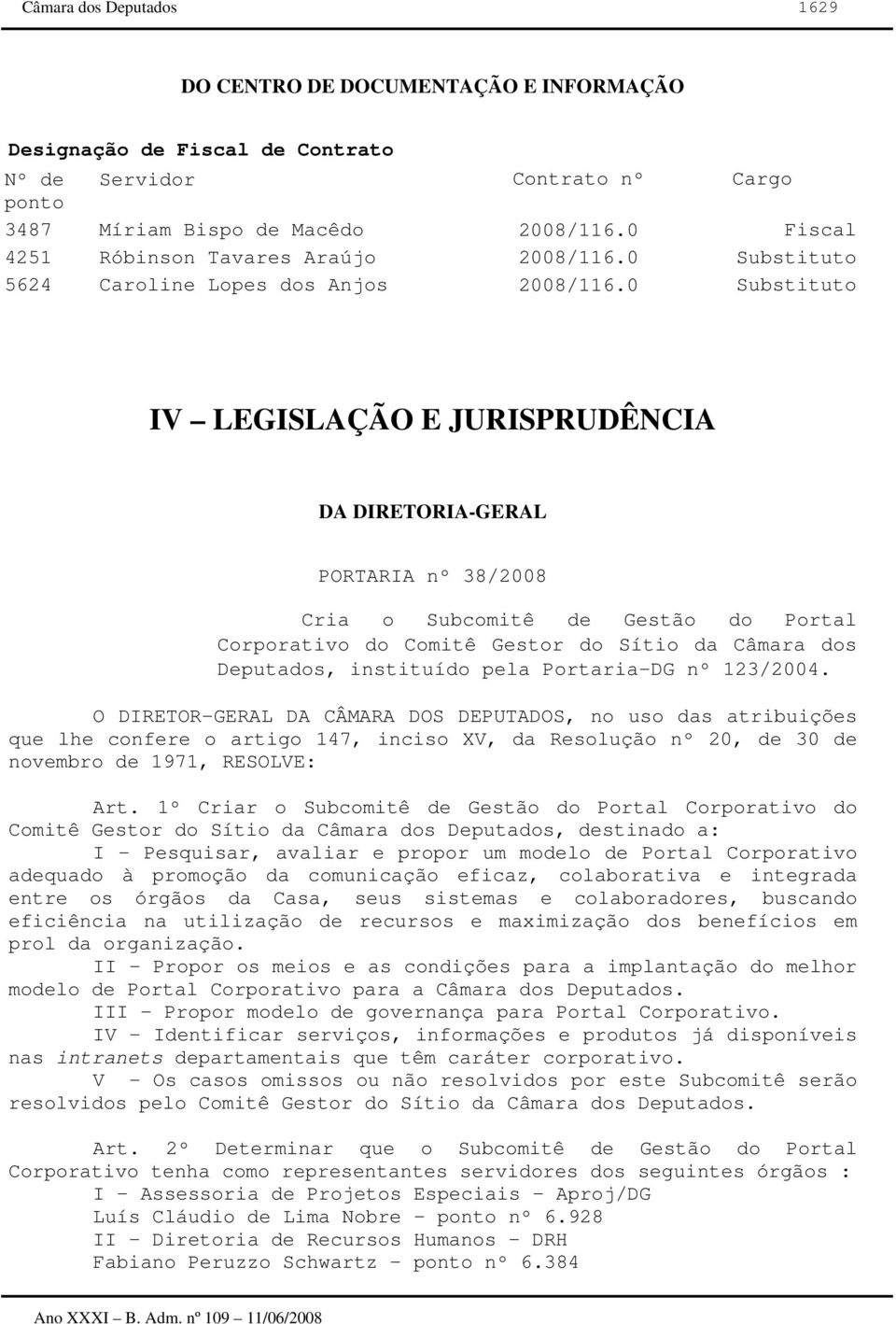 0 Substituto IV LEGISLAÇÃO E JURISPRUDÊNCIA DA DIRETORIA-GERAL PORTARIA nº 38/2008 Cria o Subcomitê de Gestão do Portal Corporativo do Comitê Gestor do Sítio da Câmara dos Deputados, instituído pela