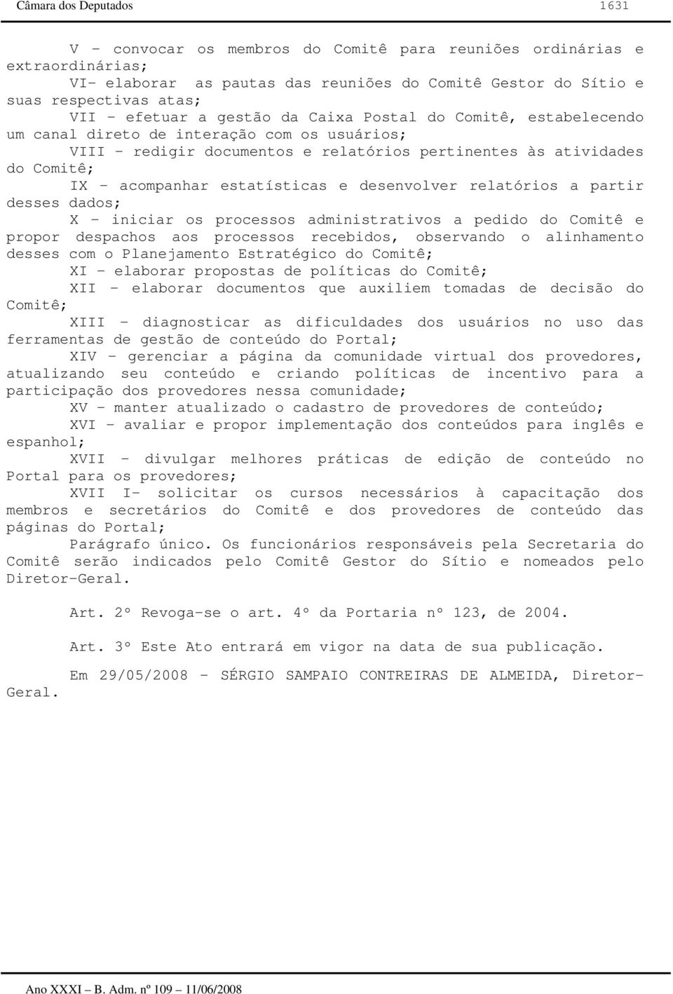 desenvolver relatórios a partir desses dados; X - iniciar os processos administrativos a pedido do Comitê e propor despachos aos processos recebidos, observando o alinhamento desses com o