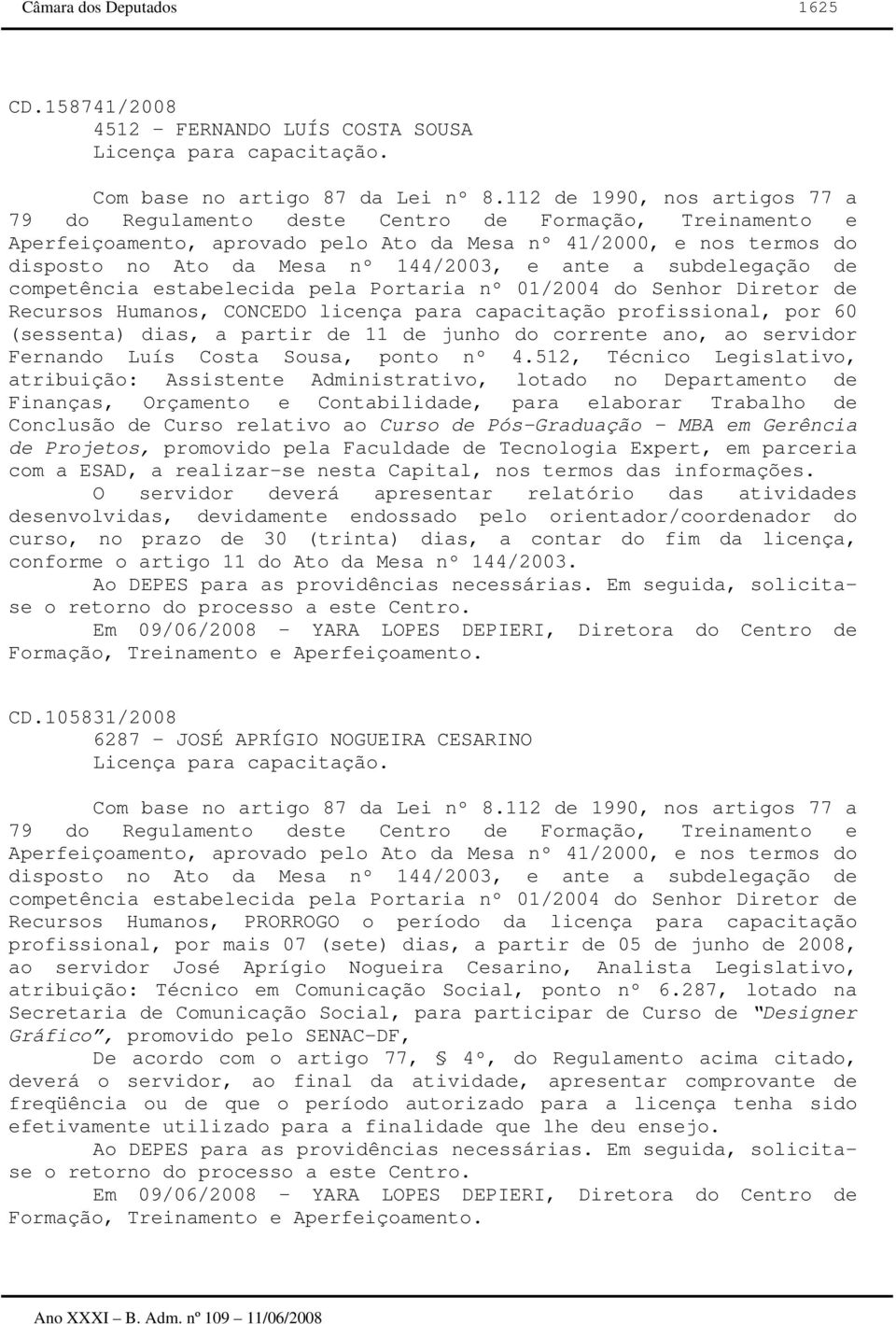 ante a subdelegação de competência estabelecida pela Portaria nº 01/2004 do Senhor Diretor de Recursos Humanos, CONCEDO licença para capacitação profissional, por 60 (sessenta), a partir de 11 de