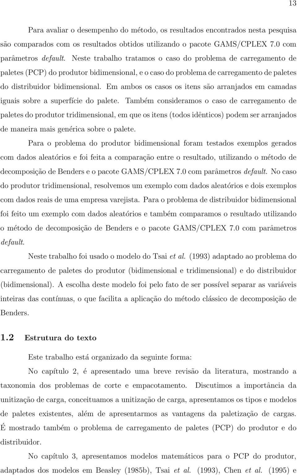 Em ambos os casos os itens são arranjados em camadas iguais sobre a superfície do palete.