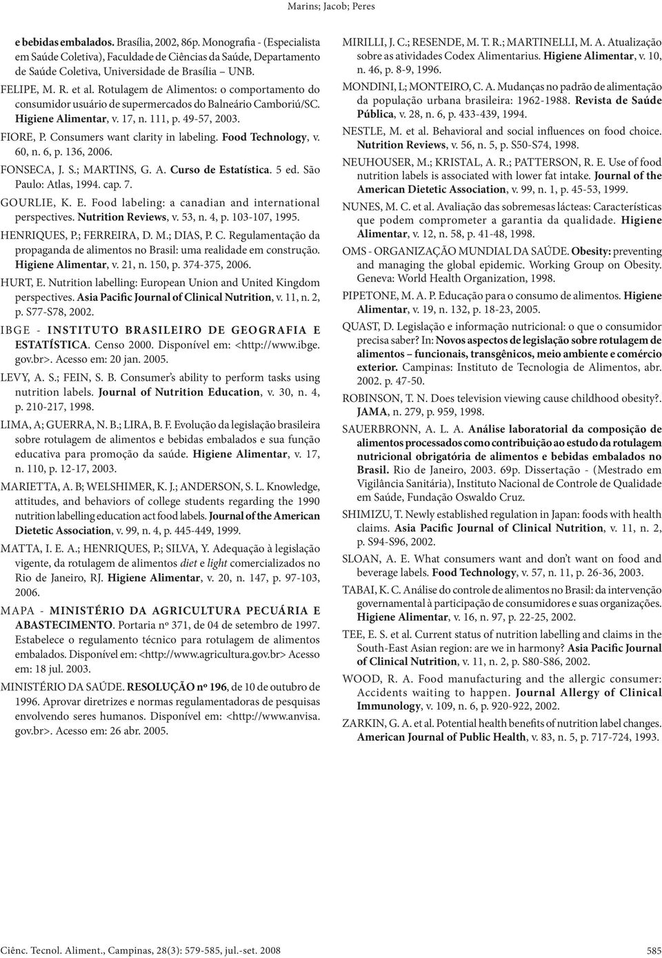 Rotulagem de Alimentos: o comportamento do consumidor usuário de supermercados do Balneário Camboriú/ SC. Higiene Alimentar, v. 17, n. 111, p. 49-57, 2003. FIORE, P.