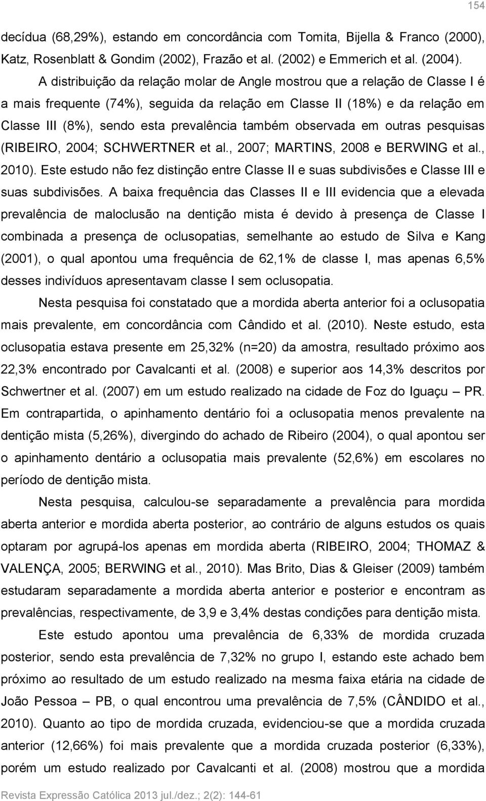 também observada em outras pesquisas (RIBEIRO, 2004; SCHWERTNER et al., 2007; MARTINS, 2008 e BERWING et al., 2010).