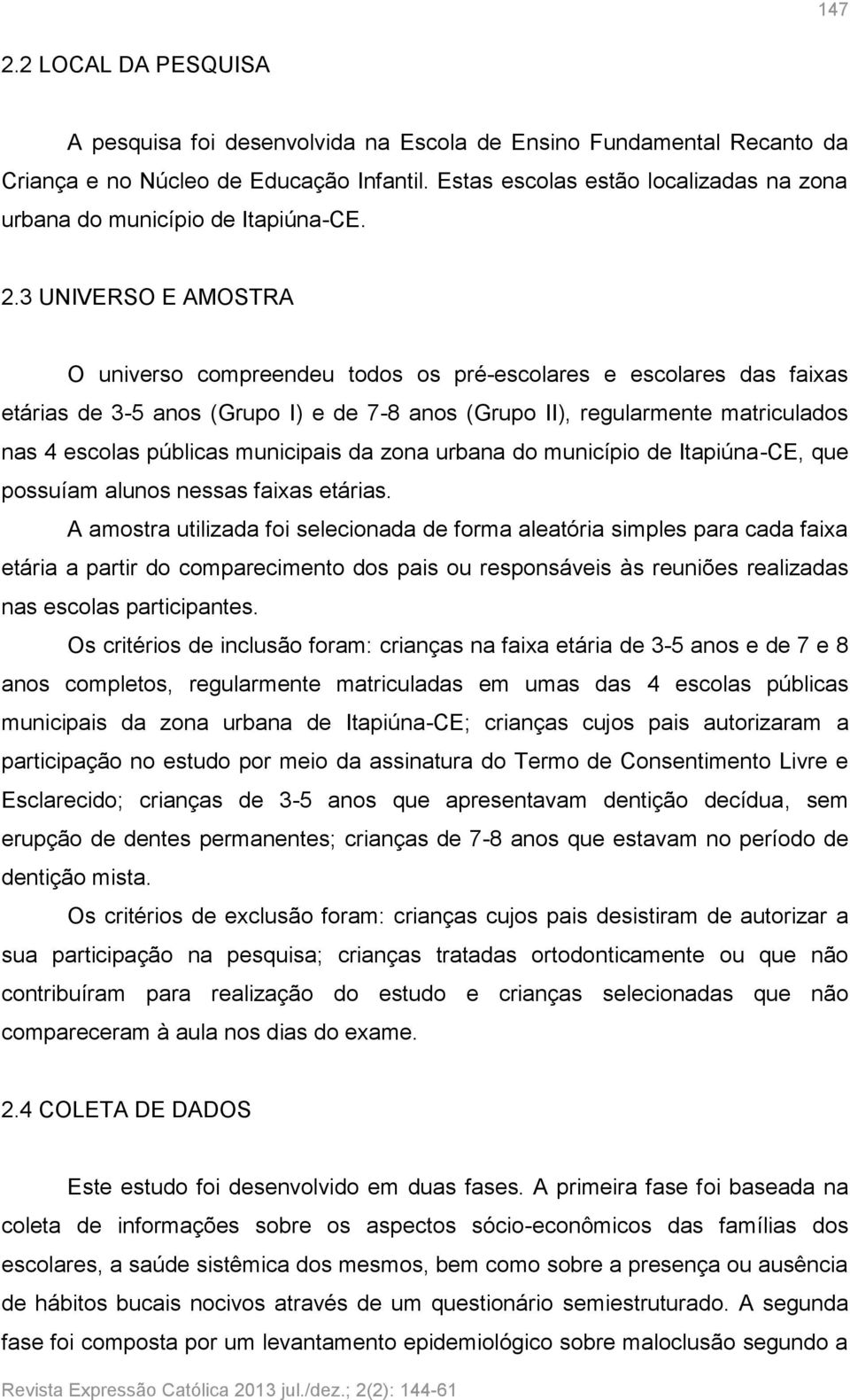 3 UNIVERSO E AMOSTRA O universo compreendeu todos os pré-escolares e escolares das faixas etárias de 3-5 anos (Grupo I) e de 7-8 anos (Grupo II), regularmente matriculados nas 4 escolas públicas