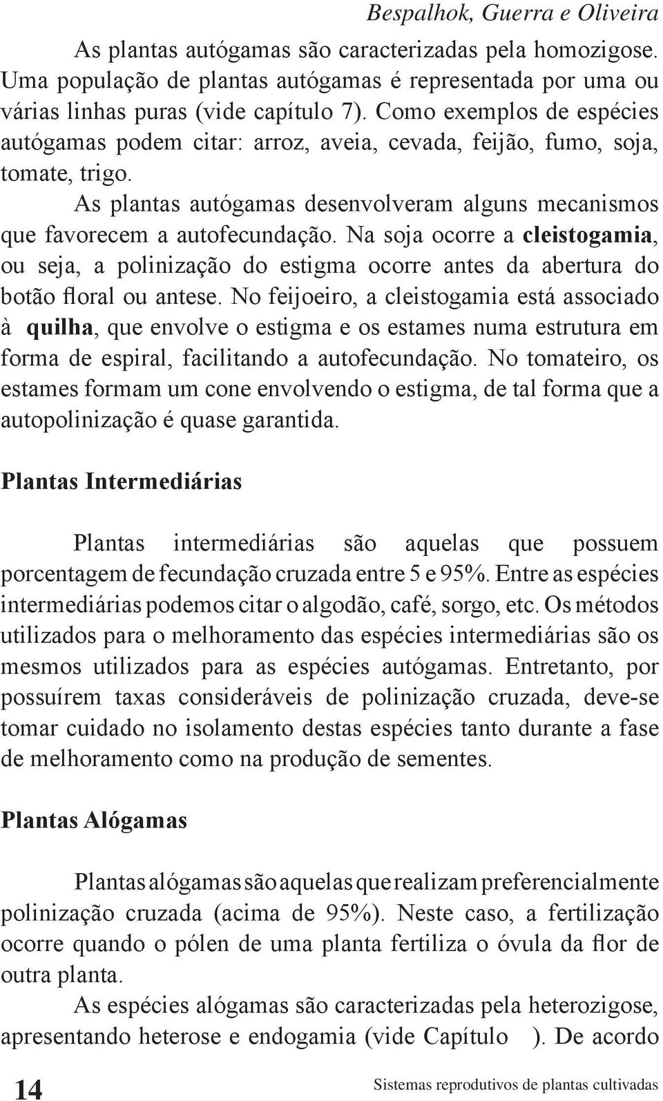 Na soja ocorre a cleistogamia, ou seja, a polinização do estigma ocorre antes da abertura do botão floral ou antese.