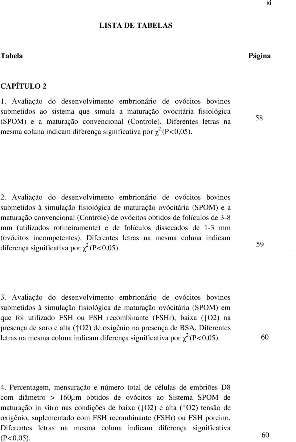 Diferentes letras na mesma coluna indicam diferença significativa por χ 2. (P<0,05). 58 2.