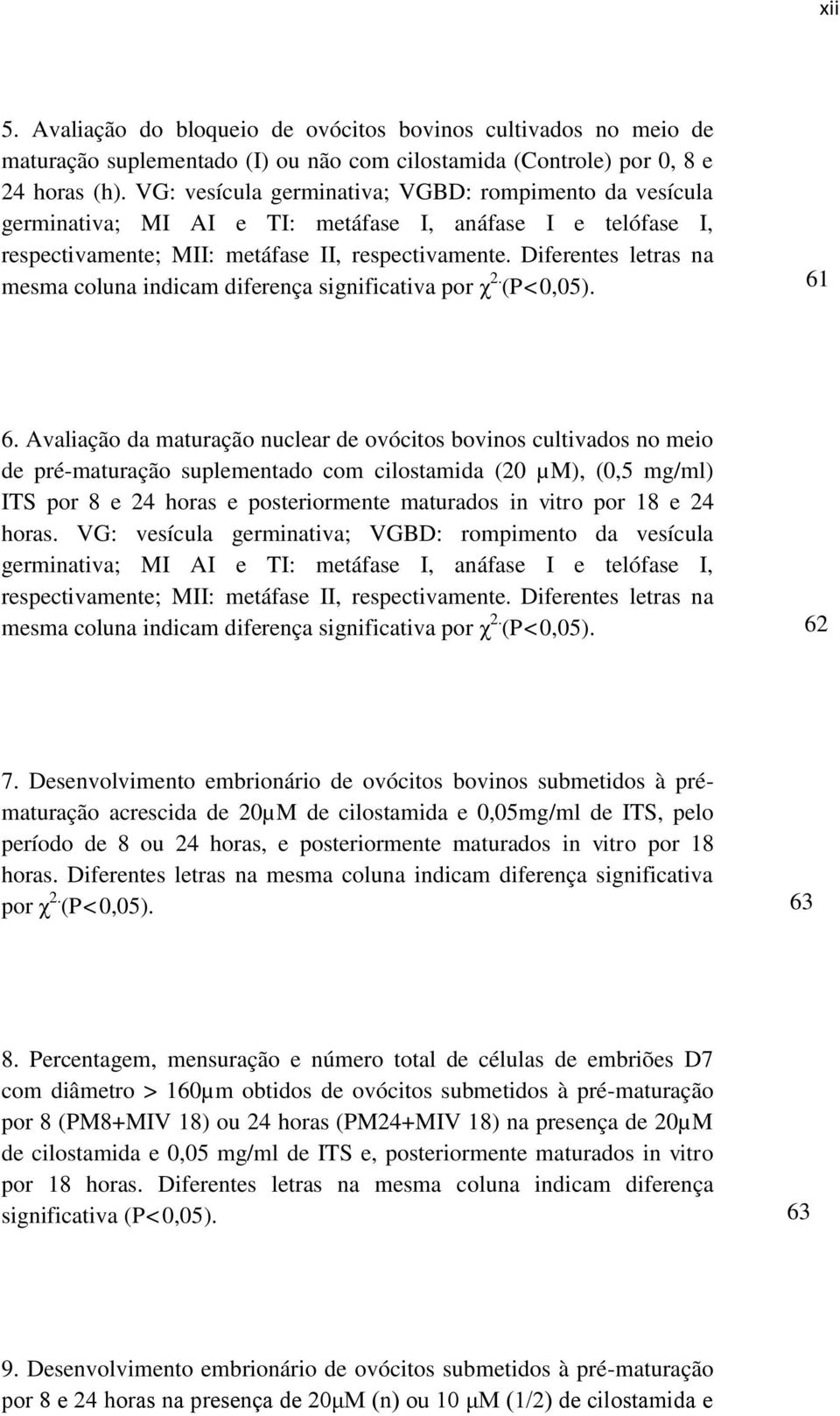 Diferentes letras na mesma coluna indicam diferença significativa por χ 2. (P<0,05). 61 6.