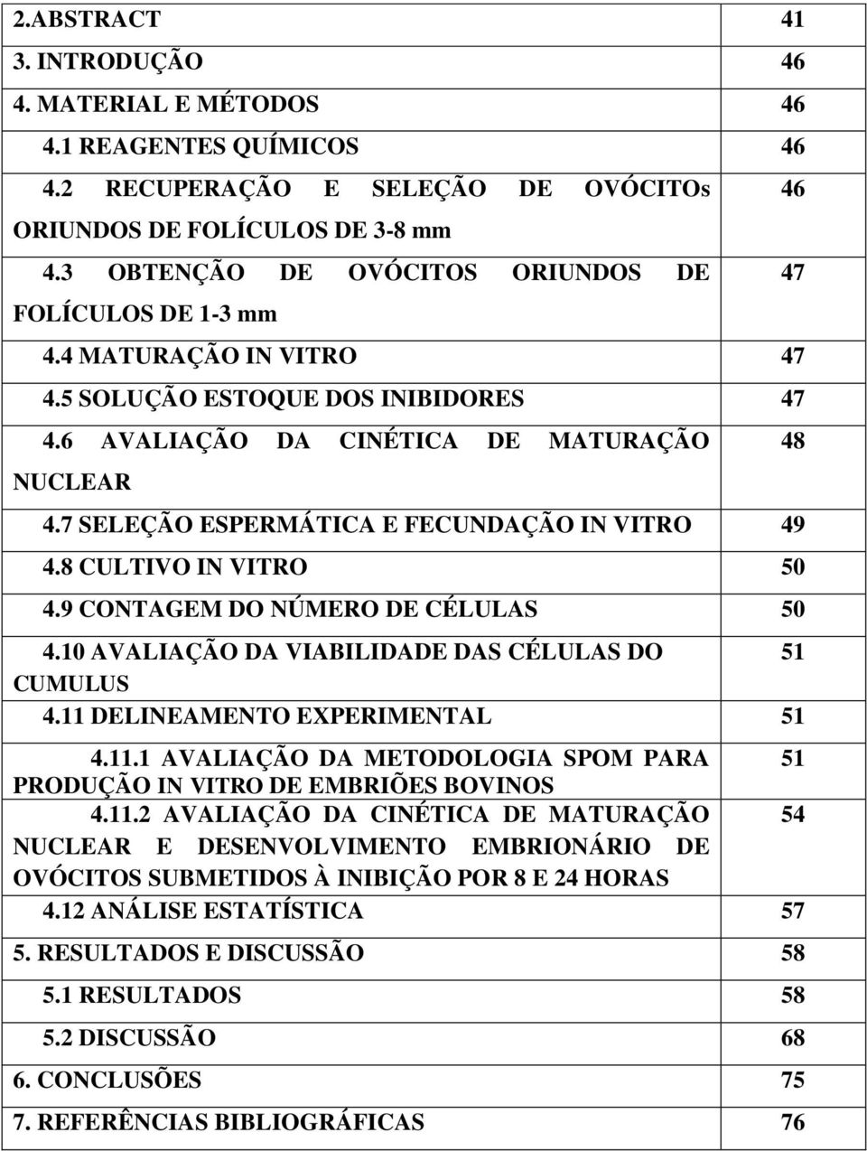 7 SELEÇÃO ESPERMÁTICA E FECUNDAÇÃO IN VITRO 49 4.8 CULTIVO IN VITRO 50 4.9 CONTAGEM DO NÚMERO DE CÉLULAS 50 4.10 AVALIAÇÃO DA VIABILIDADE DAS CÉLULAS DO 51 CUMULUS 4.11 DELINEAMENTO EXPERIMENTAL 51 4.