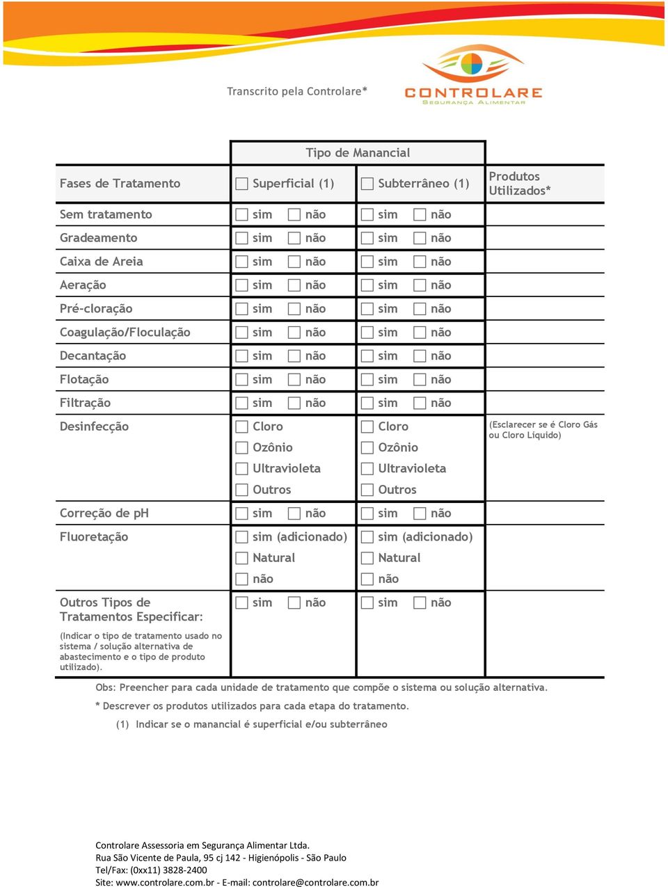 Outros Cloro Ozônio Ultravioleta Outros Correção de ph sim não sim não Fluoretação Outros Tipos de Tratamentos Especificar: (Indicar o tipo de tratamento usado no sistema / solução alternativa de