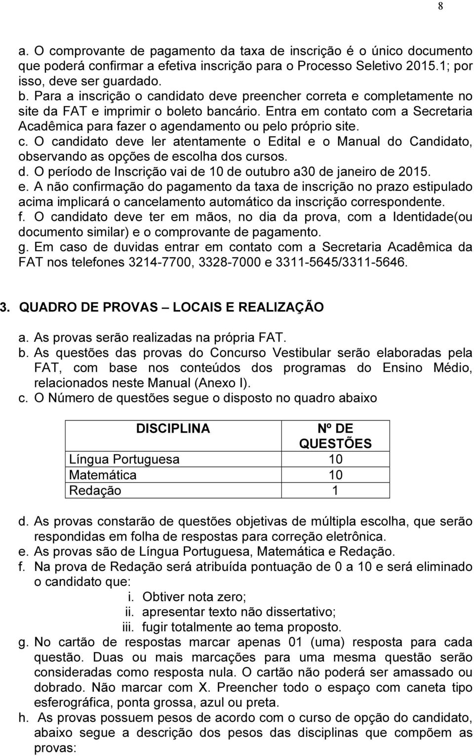 Entra em contato com a Secretaria Acadêmica para fazer o agendamento ou pelo próprio site. c. O candidato deve ler atentamente o Edital e o Manual do Candidato, observando as opções de escolha dos cursos.