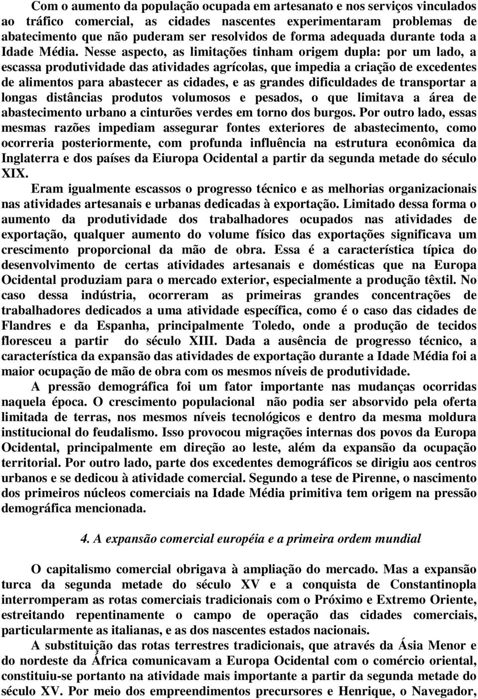 Nesse aspecto, as limitações tinham origem dupla: por um lado, a escassa produtividade das atividades agrícolas, que impedia a criação de excedentes de alimentos para abastecer as cidades, e as