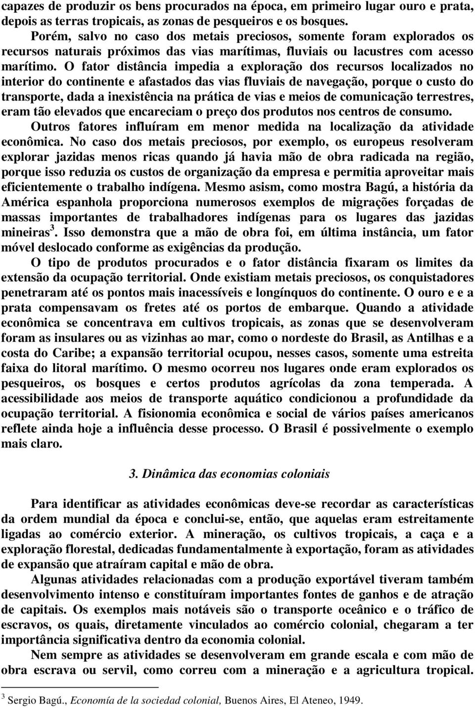 O fator distância impedia a exploração dos recursos localizados no interior do continente e afastados das vias fluviais de navegação, porque o custo do transporte, dada a inexistência na prática de