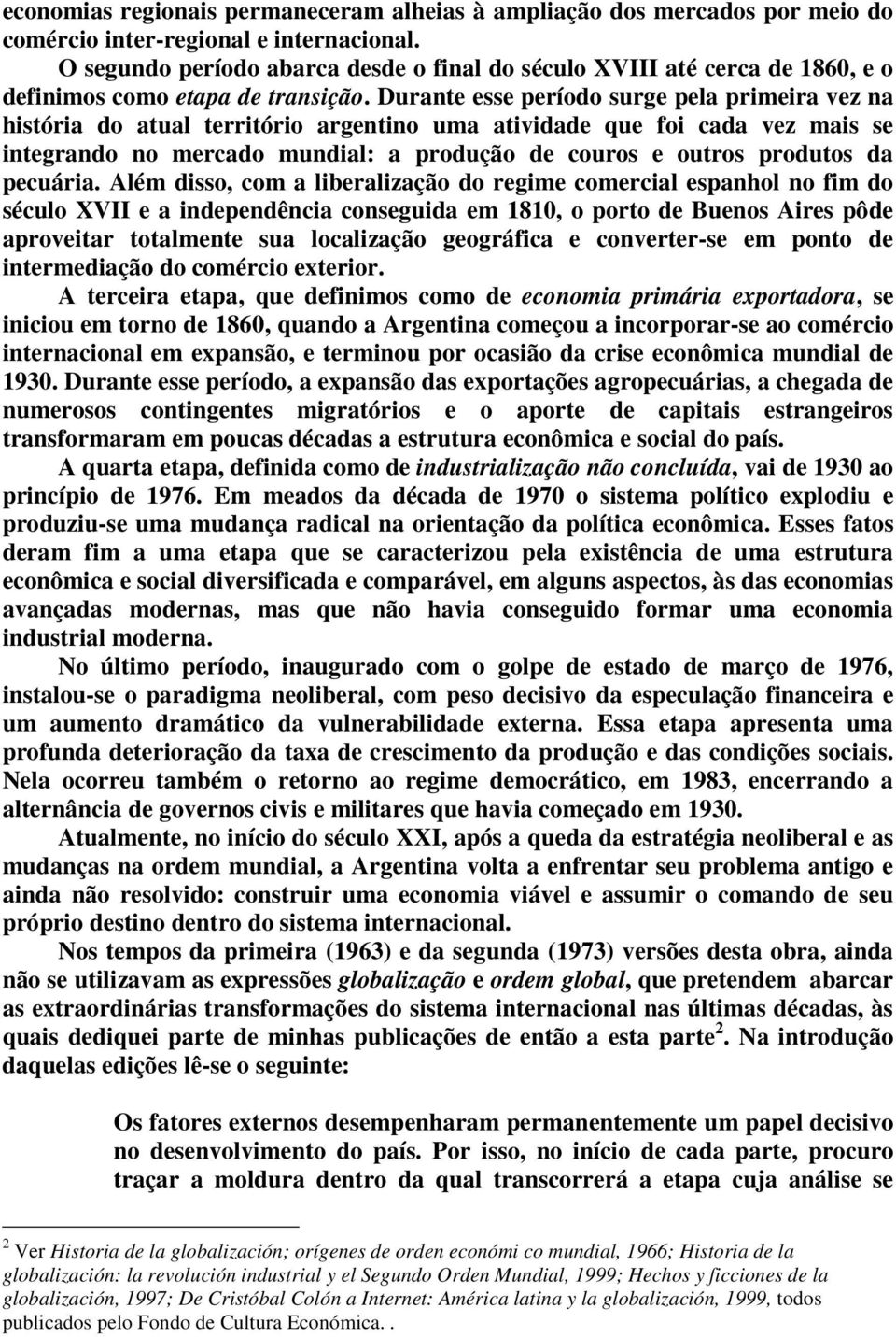 Durante esse período surge pela primeira vez na história do atual território argentino uma atividade que foi cada vez mais se integrando no mercado mundial: a produção de couros e outros produtos da