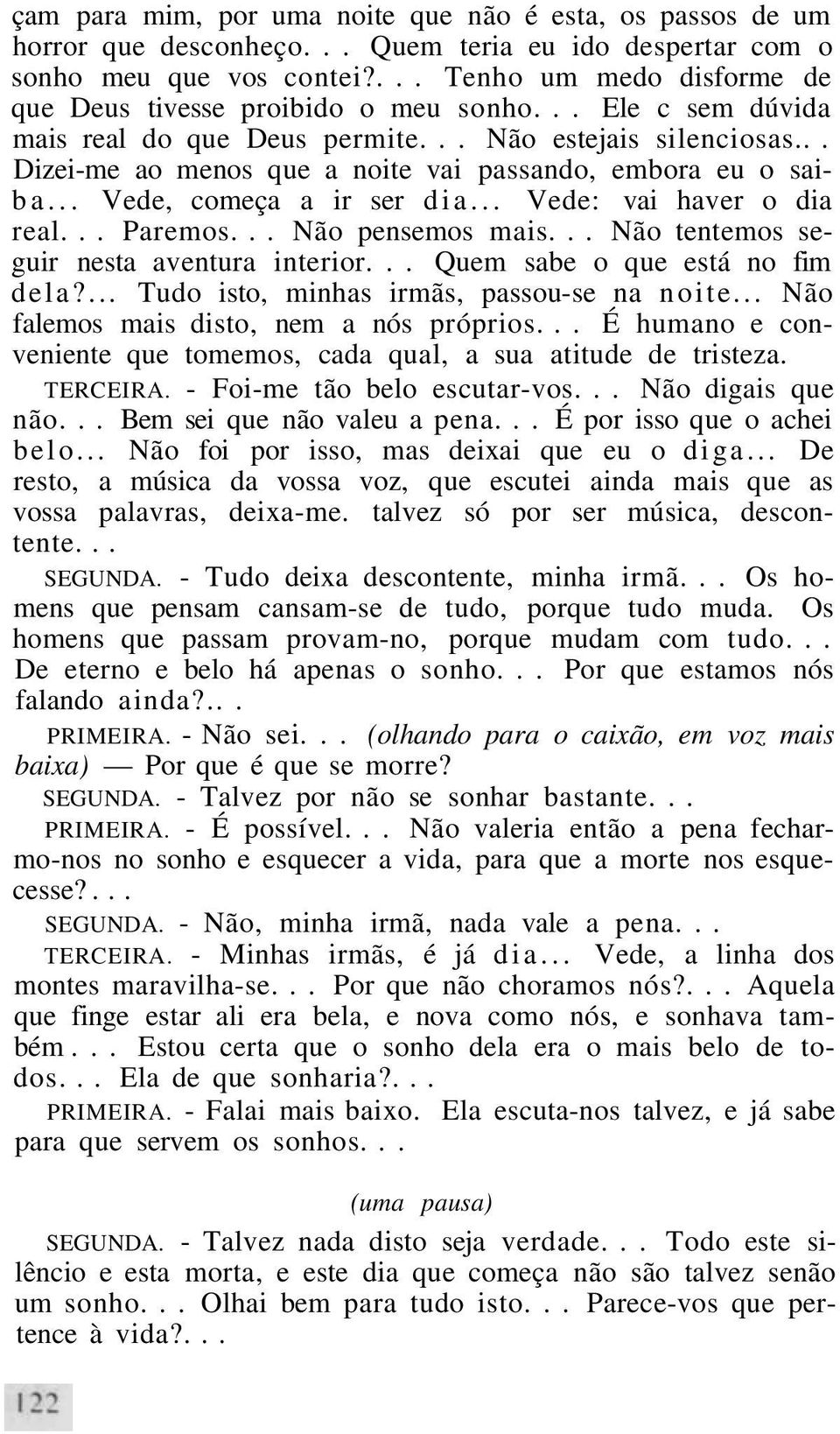 .. Dizei-me ao menos que a noite vai passando, embora eu o saiba... Vede, começa a ir ser dia... Vede: vai haver o dia real... Paremos... Não pensemos mais.