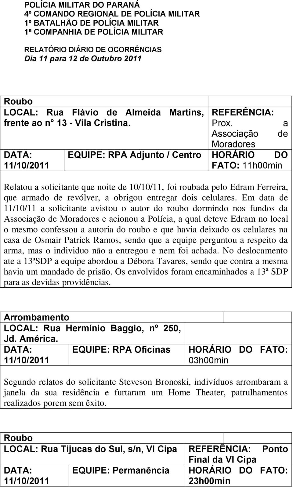a Associação de Moradores EQUIPE: RPA Adjunto / Centro HORÁRIO DO FATO: 11h00min Relatou a solicitante que noite de 10/10/11, foi roubada pelo Edram Ferreira, que armado de revólver, a obrigou