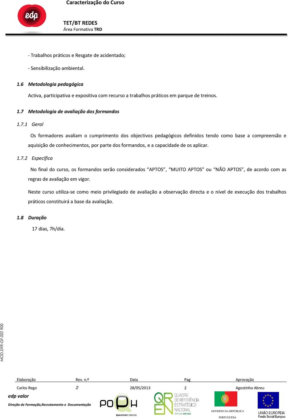 7.2 Específica No final do curso, os formandos serão considerados APTOS, MUITO APTOS ou NÃO APTOS, de acordo com as regras de avaliação em vigor.