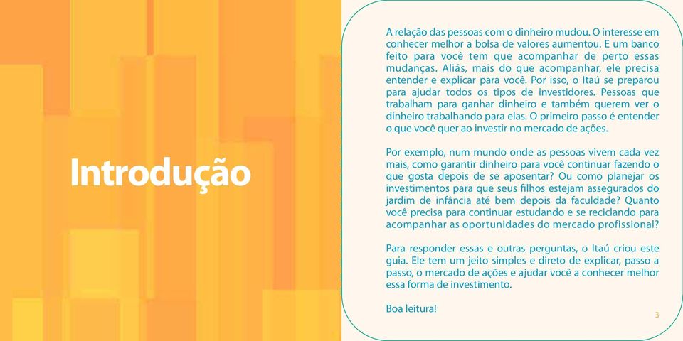 Pessoas que trabalham para ganhar dinheiro e também querem ver o dinheiro trabalhando para elas. O primeiro passo é entender o que você quer ao investir no mercado de ações.