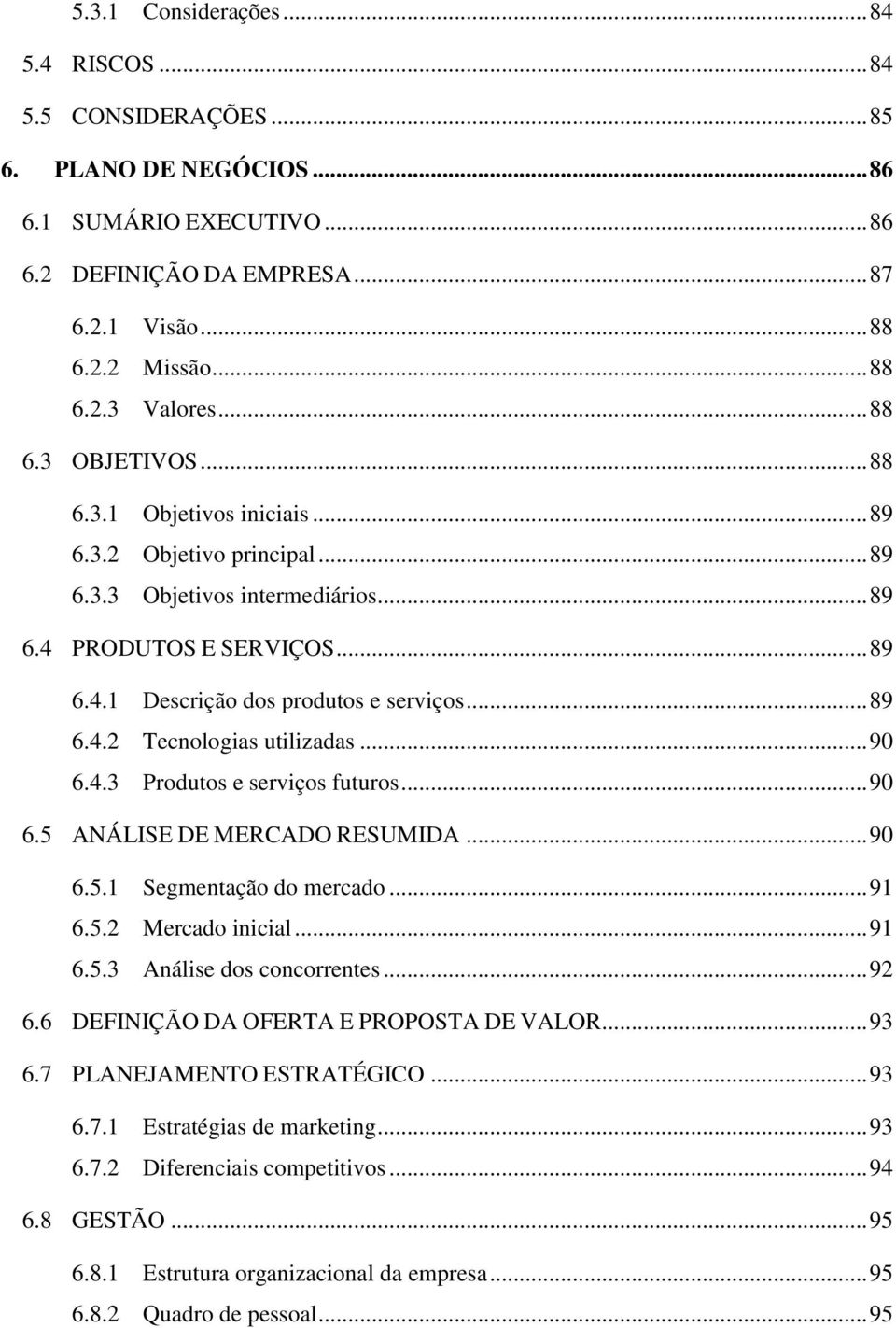 .. 89 6.4.2 Tecnologias utilizadas... 90 6.4.3 Produtos e serviços futuros... 90 6.5 ANÁLISE DE MERCADO RESUMIDA... 90 6.5.1 Segmentação do mercado... 91 6.5.2 Mercado inicial... 91 6.5.3 Análise dos concorrentes.